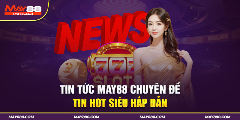 May88 luôn là chuyên mục thu hút nhiều sự chú ý