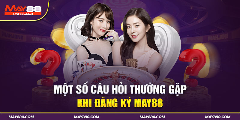 Giải đáp một số câu hỏi thường gặp khi đăng ký tài khoản nhà cái May88