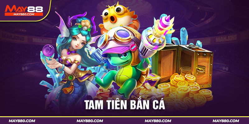 Tam Tiên bắn có 3 phòng chơi hơn 1000 sảnh cược
