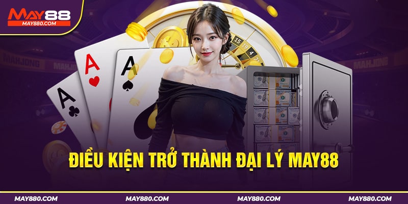 Điều kiện trở thành đại lý May88 chính xác