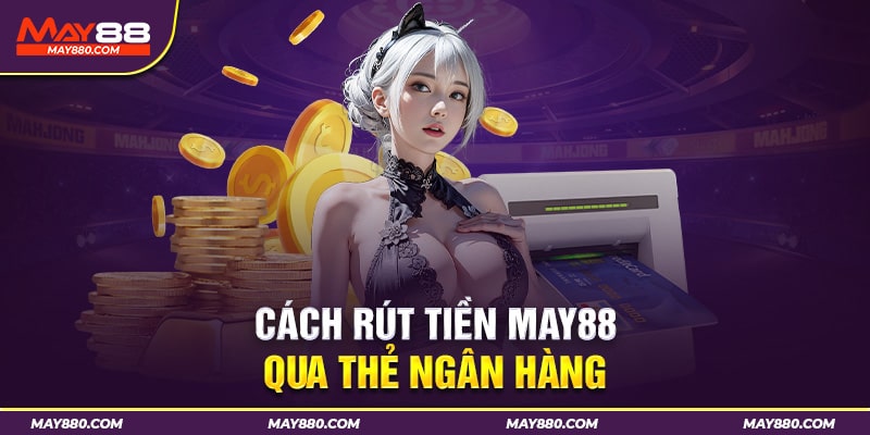 Hướng dẫn rút tiền May88 bằng ngân hàng