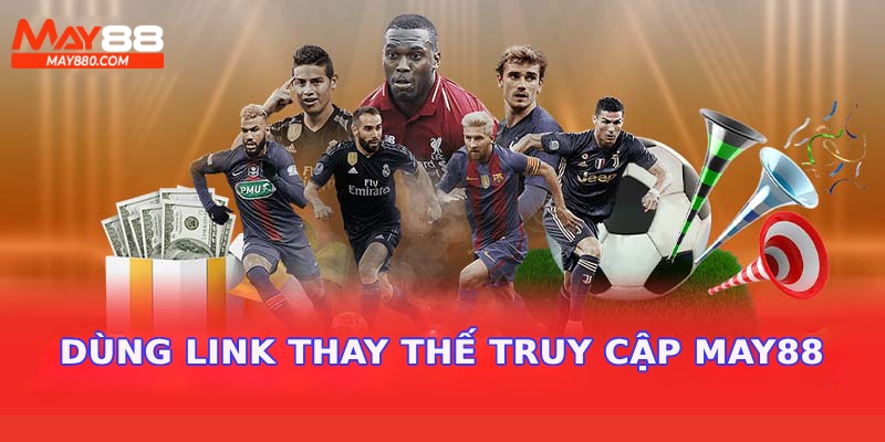 Dùng link thay thế khắc phục tình trạng không vào được May88