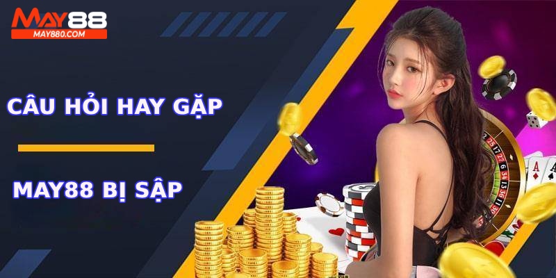 Một số câu hỏi hay gặp về vấn đề May88 bị sập
