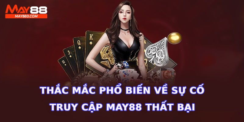 Một số thắc mắc về sự cố truy cập May88 thất bại