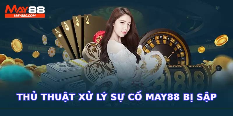 Thủ thuật xử lý nhanh sự cố May88 bị sập